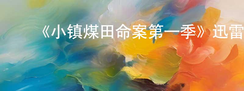 曹桂东发布《小镇煤田命案第一季》迅雷下载/在线观看-犯罪历史-美剧天堂